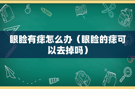 眼睑有痣怎么办（眼睑的痣可以去掉吗）