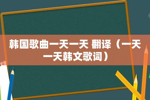 韩国歌曲一天一天 翻译（一天一天韩文歌词）