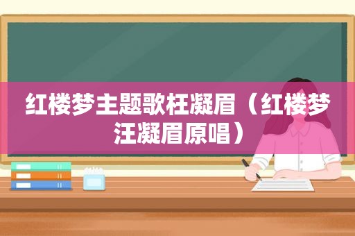 红楼梦主题歌枉凝眉（红楼梦汪凝眉原唱）