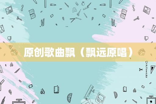 原创歌曲飘（飘远原唱）