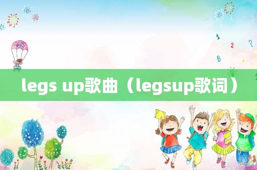 legs up歌曲（legsup歌词）