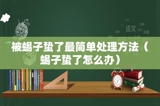 被蝎子蛰了最简单处理方法（蝎子蛰了怎么办）