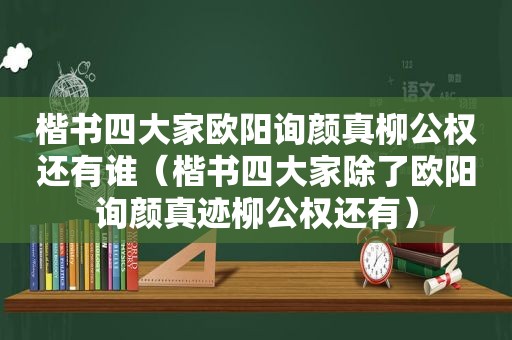 楷书四大家欧阳询颜真柳公权还有谁（楷书四大家除了欧阳询颜真迹柳公权还有）