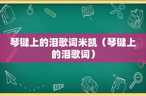 琴键上的泪歌词米凯（琴键上的泪歌词）