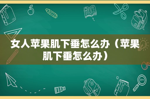 女人苹果肌下垂怎么办（苹果肌下垂怎么办）