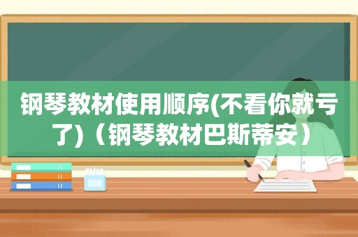 钢琴教材使用顺序(不看你就亏了)（钢琴教材巴斯蒂安）