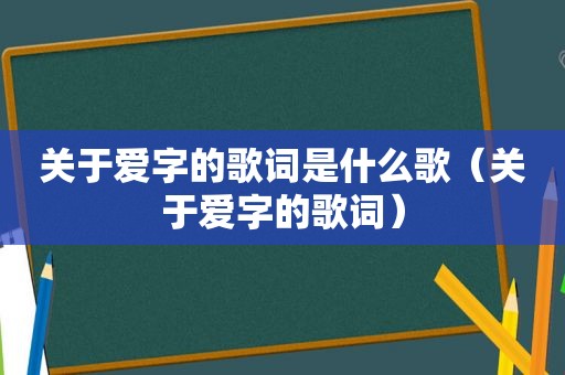 关于爱字的歌词是什么歌（关于爱字的歌词）