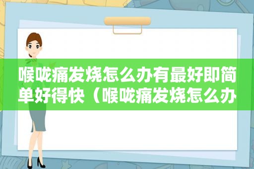 喉咙痛发烧怎么办有最好即简单好得快（喉咙痛发烧怎么办）