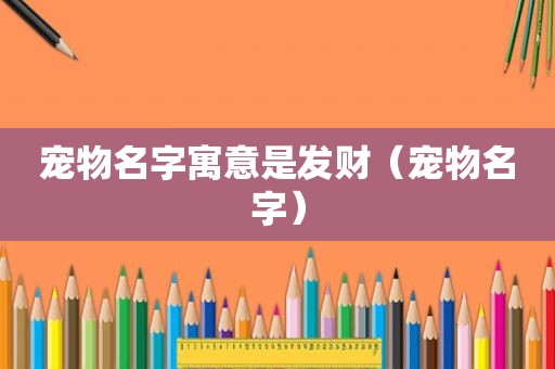 宠物名字寓意是发财（宠物名字）