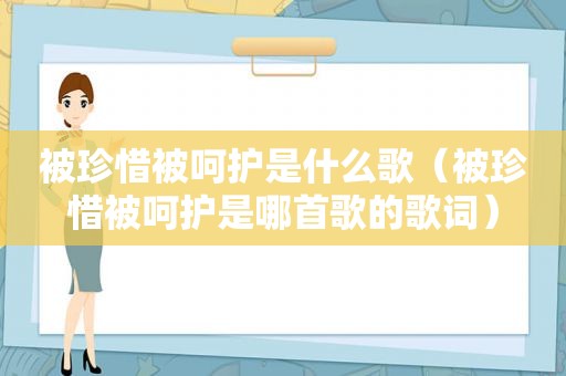 被珍惜被呵护是什么歌（被珍惜被呵护是哪首歌的歌词）