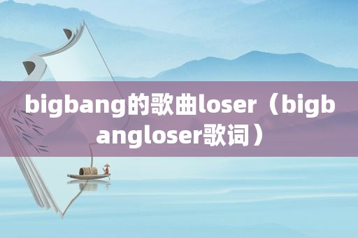 bigbang的歌曲loser（bigbangloser歌词）