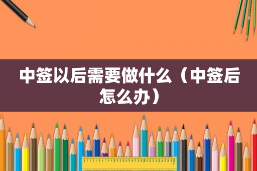 中签以后需要做什么（中签后怎么办）