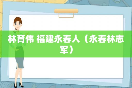 林育伟 福建永春人（永春林志军）