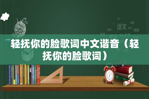 轻抚你的脸歌词中文谐音（轻抚你的脸歌词）