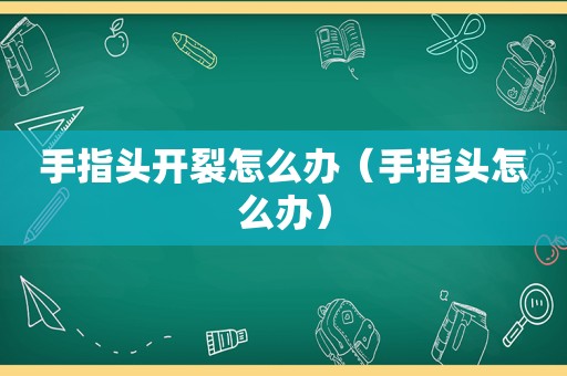 手指头开裂怎么办（手指头怎么办）