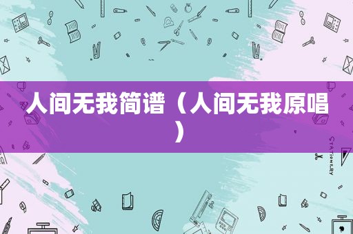 人间无我简谱（人间无我原唱）