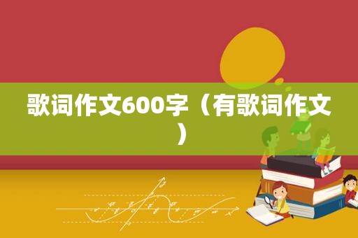 歌词作文600字（有歌词作文）