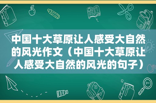 中国十大草原让人感受大自然的风光作文（中国十大草原让人感受大自然的风光的句子）