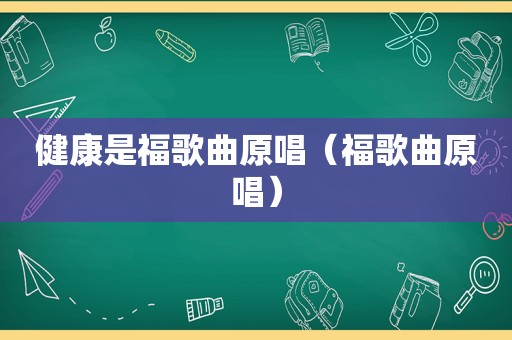 健康是福歌曲原唱（福歌曲原唱）