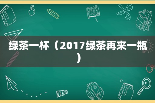 绿茶一杯（2017绿茶再来一瓶）