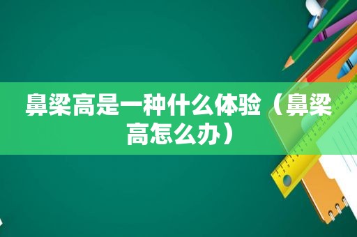 鼻梁高是一种什么体验（鼻梁高怎么办）