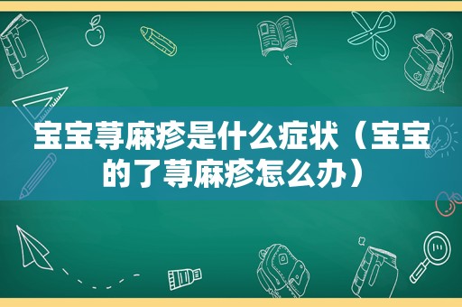 宝宝荨麻疹是什么症状（宝宝的了荨麻疹怎么办）