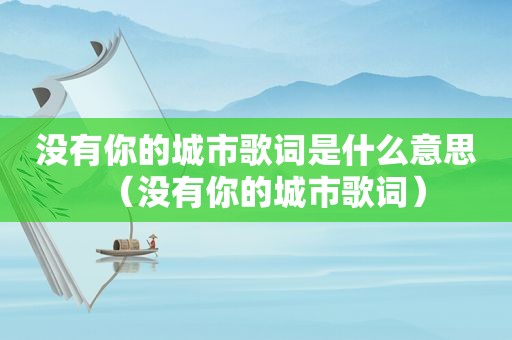 没有你的城市歌词是什么意思（没有你的城市歌词）