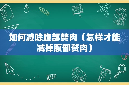 如何减除腹部赘肉（怎样才能减掉腹部赘肉）