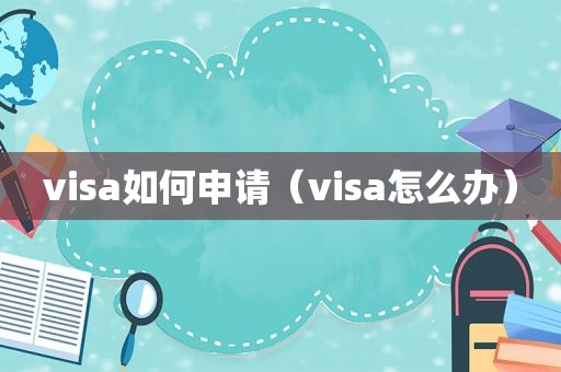 visa如何申请（visa怎么办）