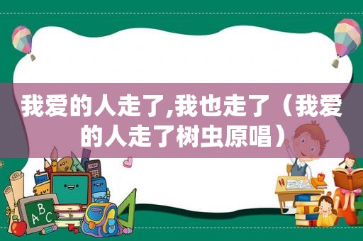 我爱的人走了,我也走了（我爱的人走了树虫原唱）