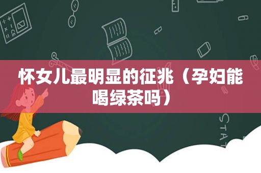 怀女儿最明显的征兆（孕妇能喝绿茶吗）