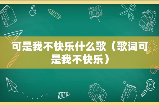 可是我不快乐什么歌（歌词可是我不快乐）