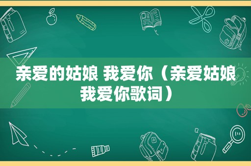 亲爱的姑娘 我爱你（亲爱姑娘我爱你歌词）