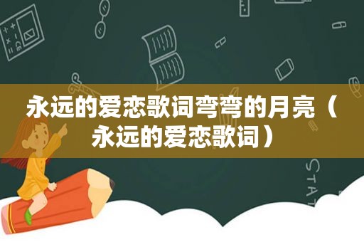 永远的爱恋歌词弯弯的月亮（永远的爱恋歌词）