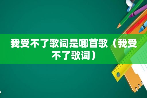 我受不了歌词是哪首歌（我受不了歌词）