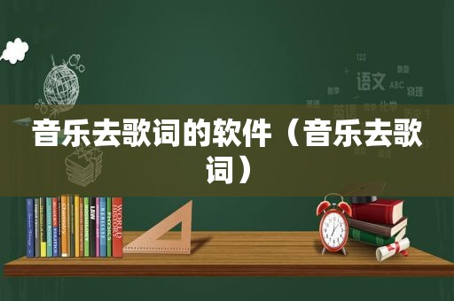 音乐去歌词的软件（音乐去歌词）