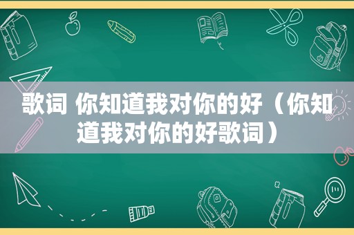 歌词 你知道我对你的好（你知道我对你的好歌词）