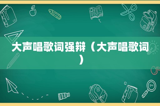 大声唱歌词强辩（大声唱歌词）