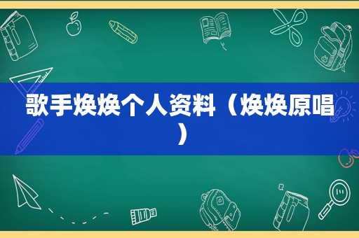 歌手焕焕个人资料（焕焕原唱）