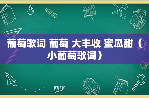 葡萄歌词 葡萄 大丰收 蜜瓜甜（小葡萄歌词）