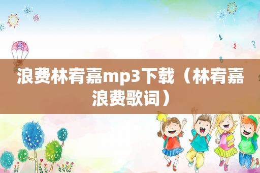 浪费林宥嘉mp3下载（林宥嘉浪费歌词）