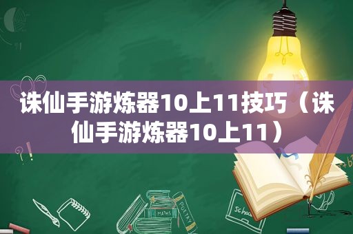 诛仙手游炼器10上11技巧（诛仙手游炼器10上11）