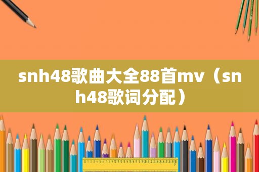 snh48歌曲大全88首mv（snh48歌词分配）