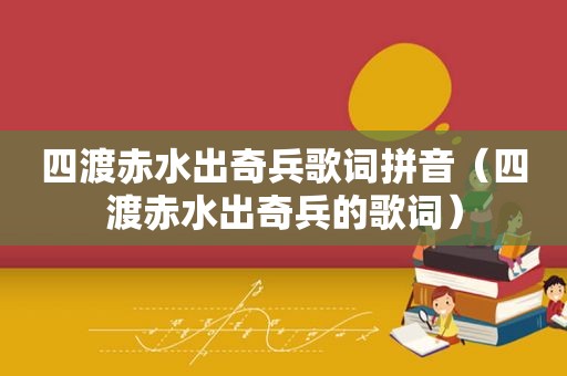 四渡赤水出奇兵歌词拼音（四渡赤水出奇兵的歌词）