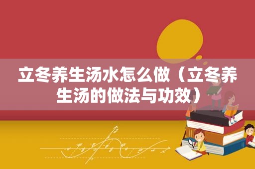 立冬养生汤水怎么做（立冬养生汤的做法与功效）