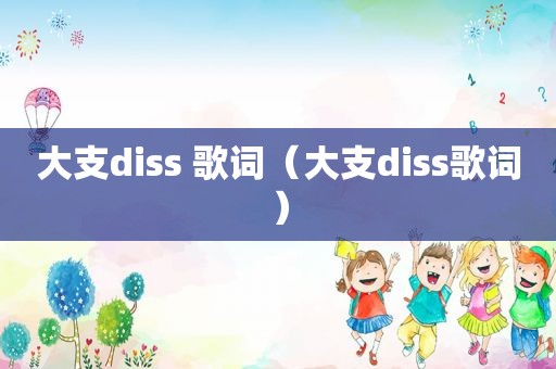 大支diss 歌词（大支diss歌词）