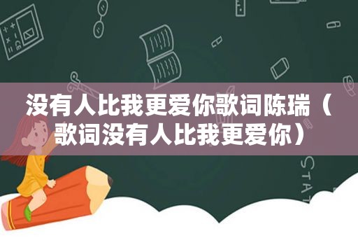 没有人比我更爱你歌词陈瑞（歌词没有人比我更爱你）