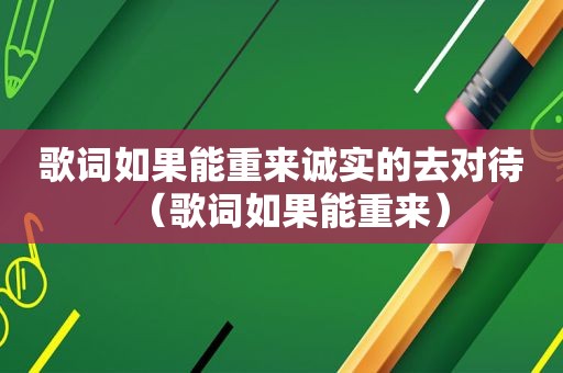 歌词如果能重来诚实的去对待（歌词如果能重来）