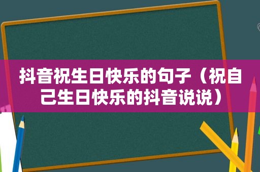 抖音祝生日快乐的句子（祝自己生日快乐的抖音说说）