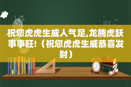 祝您虎虎生威人气足,龙腾虎跃事事旺!（祝您虎虎生威恭喜发财）